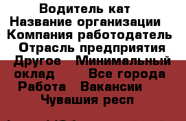 Водитель кат › Название организации ­ Компания-работодатель › Отрасль предприятия ­ Другое › Минимальный оклад ­ 1 - Все города Работа » Вакансии   . Чувашия респ.